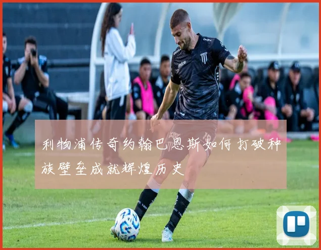 利物浦传奇约翰巴恩斯如何打破种族壁垒成就辉煌历史