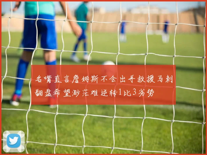 名嘴直言詹姆斯不会出手救援马刺翻盘希望渺茫难逆转1比3劣势