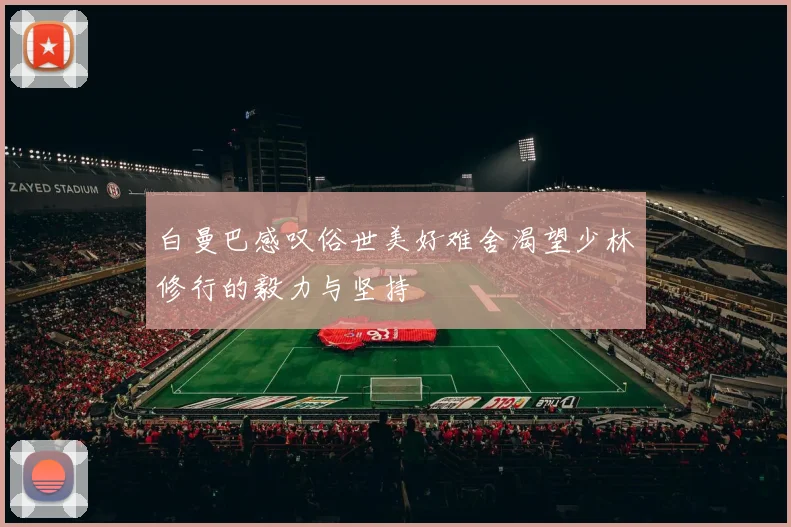白曼巴感叹俗世美好难舍渴望少林修行的毅力与坚持