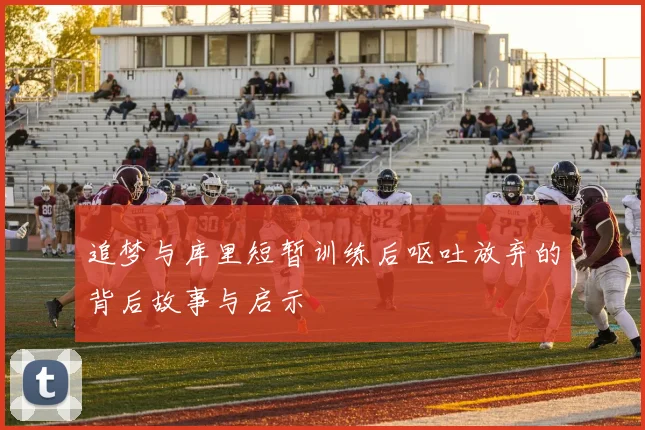 追梦与库里短暂训练后呕吐放弃的背后故事与启示